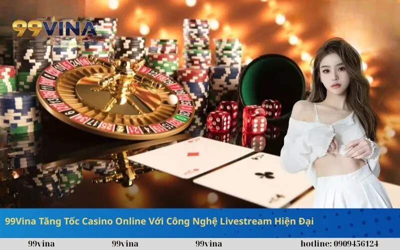 99Vina Tăng Tốc Casino Online Với Công Nghệ Livestream Hiện Đại