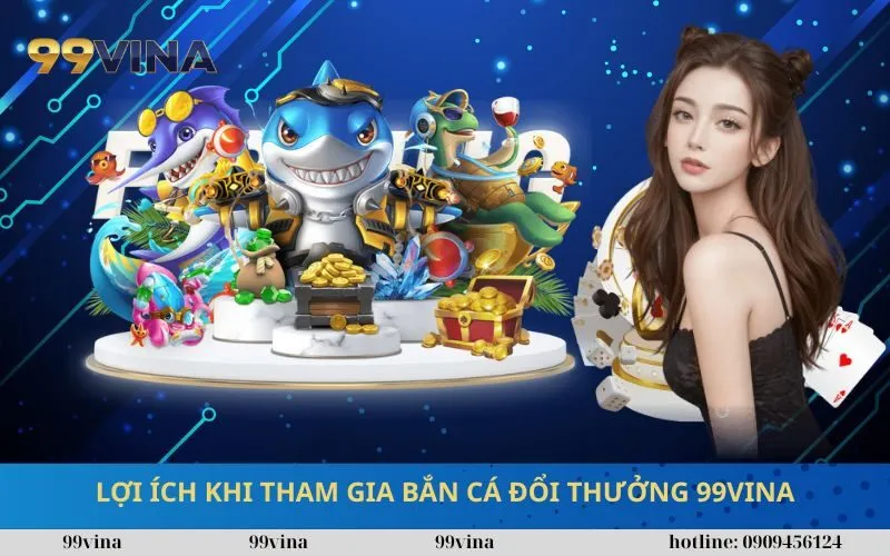 Lợi Ích Khi Tham Gia Bắn Cá Đổi Thưởng 99vina