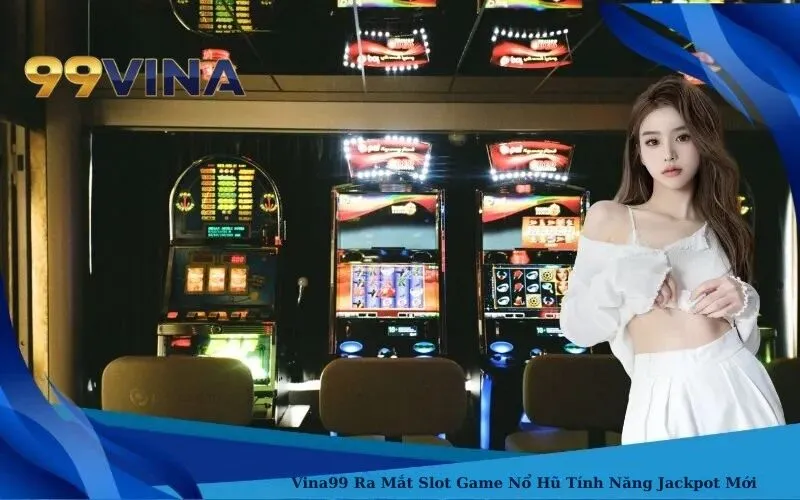 99Vina Ra Mắt Slot Game Nổ Hũ Tính Năng Jackpot Mới